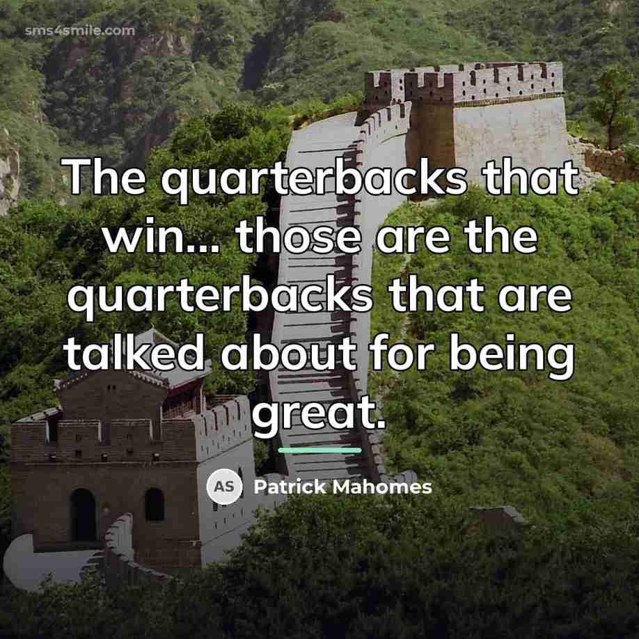“The quarterbacks that win... those are the quarterbacks that are…” quote by Patrick Mahomes