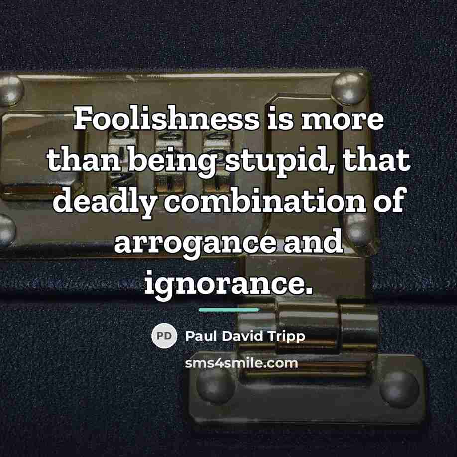 “Foolishness is more than being stupid, that deadly combination of…” quote by Paul David Tripp