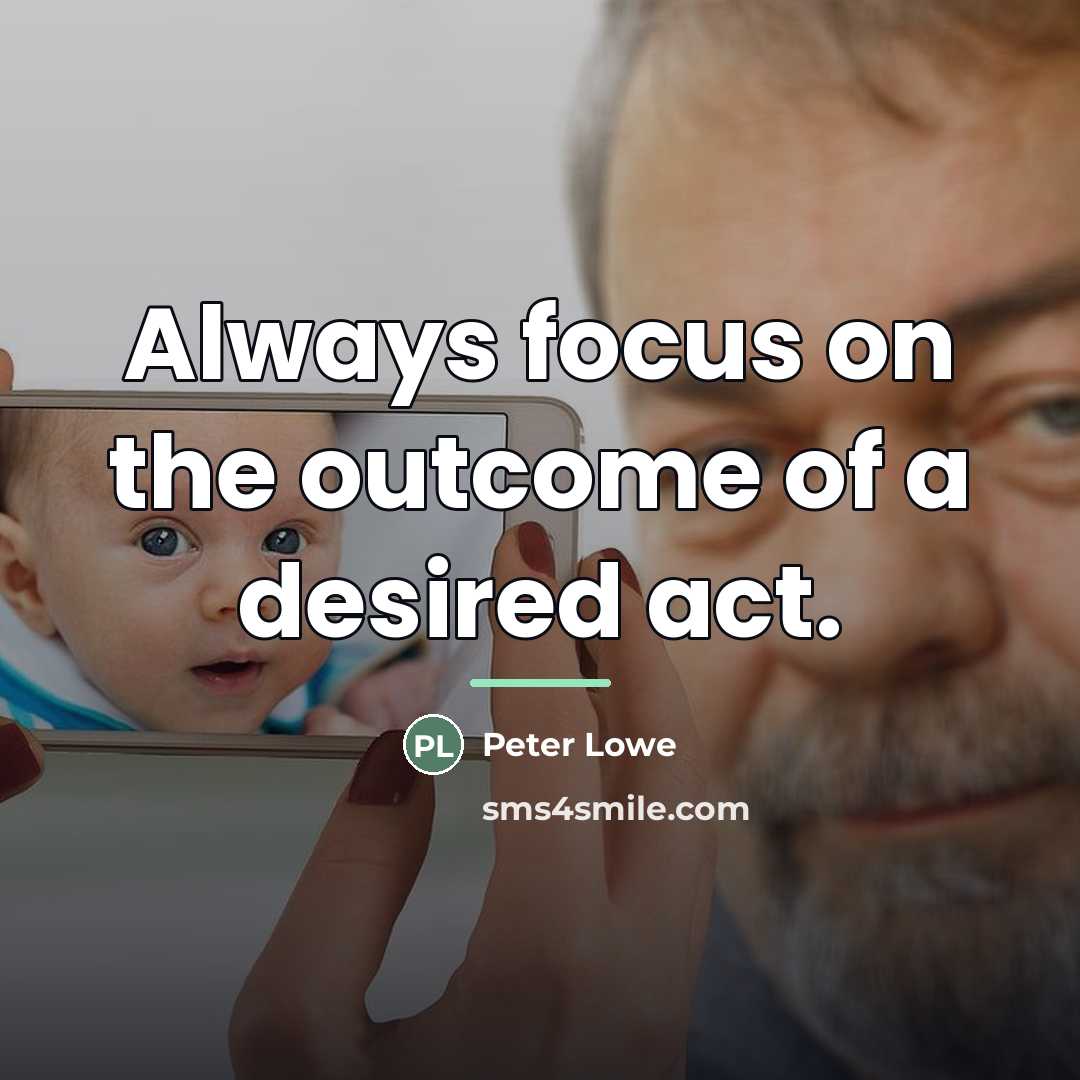 “Always focus on the outcome of a desired act.…” quote by Peter Lowe