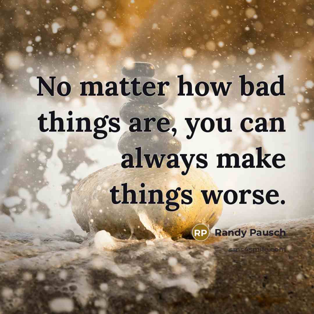 “No matter how bad things are, you can always make…” quote by Randy Pausch