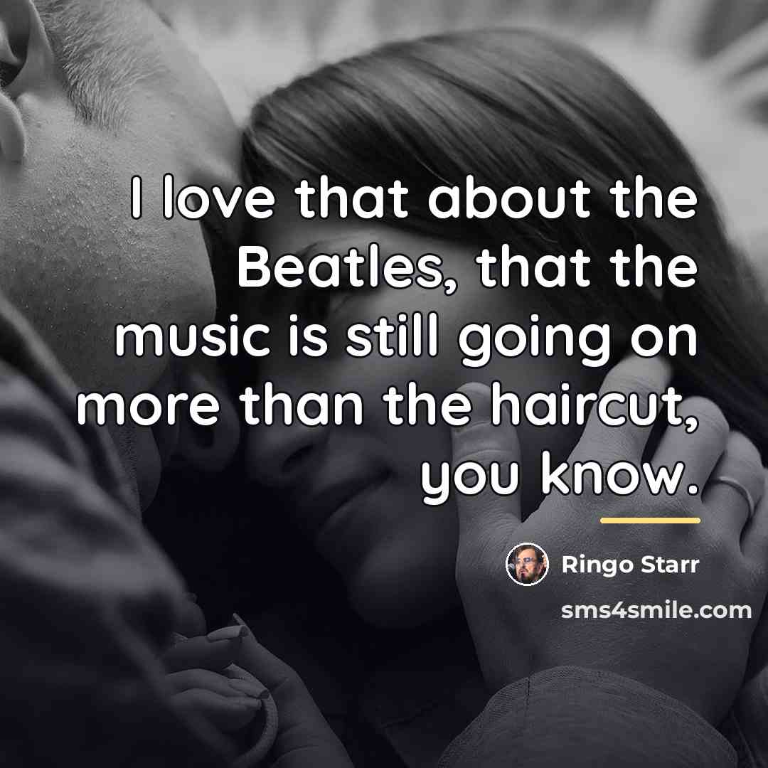“I love that about the Beatles, that the music is…” quote by Ringo Starr