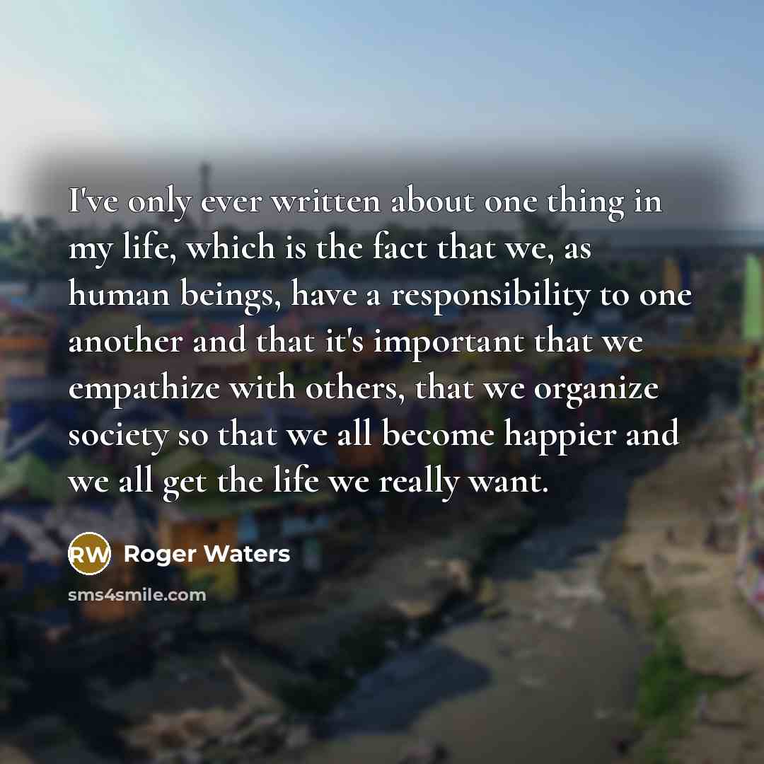 “I've only ever written about one thing in my life,…” quote by Roger Waters