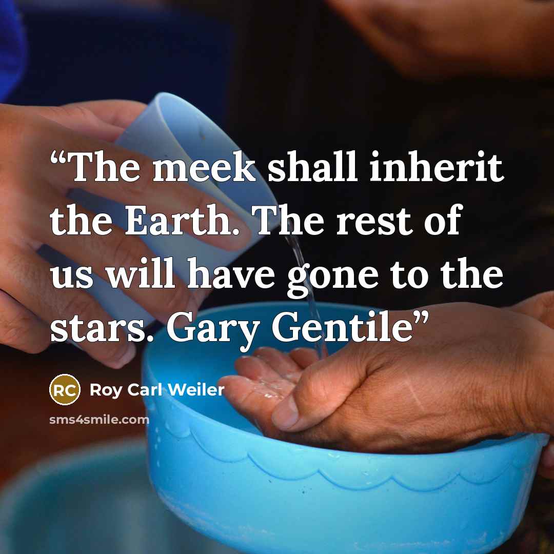“The meek shall inherit the Earth. The rest of us will have gone to the stars. Gary Gentile” quote by Roy Carl Weiler