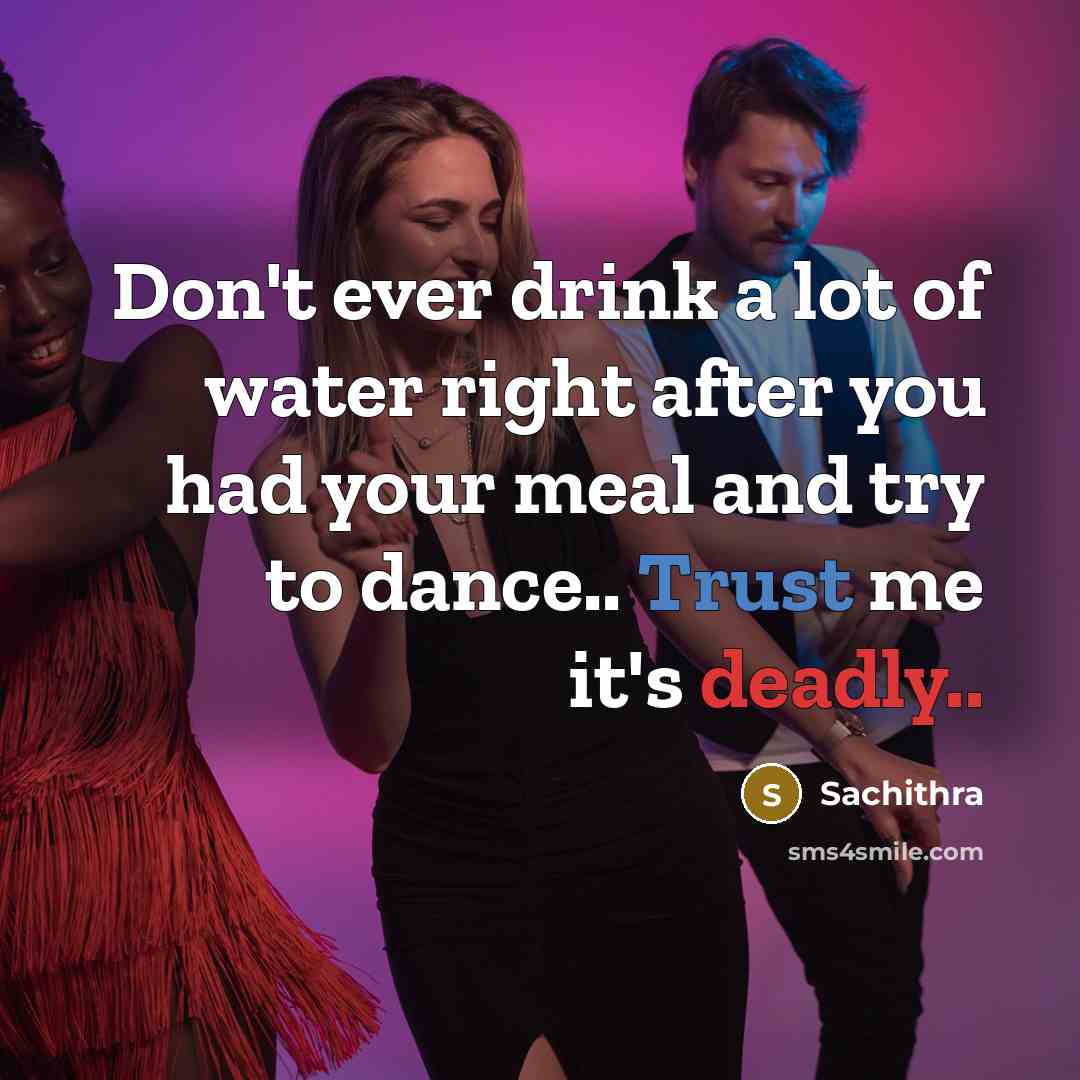 “Don't ever drink a lot of water right after you had your meal and try to dance.. Trust me it's deadly..” quote by Sachithra