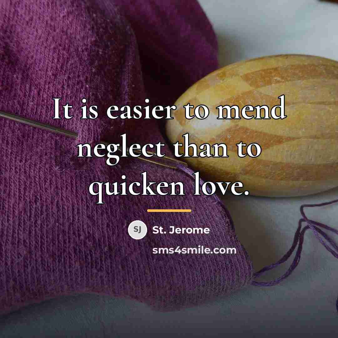 “It is easier to mend neglect than to quicken love.…” quote by St. Jerome