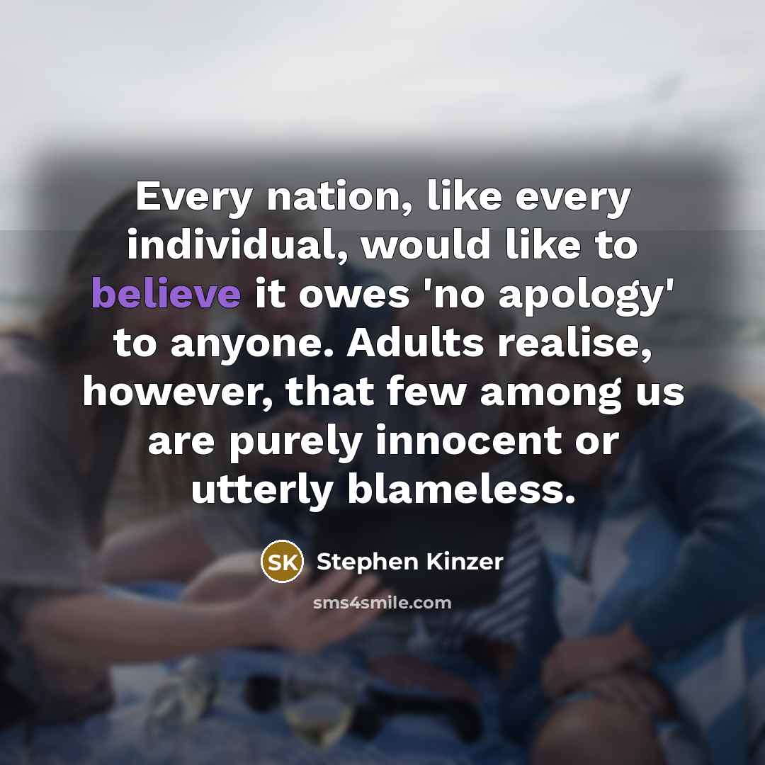 “Every nation, like every individual, would like to believe it…” quote by Stephen Kinzer