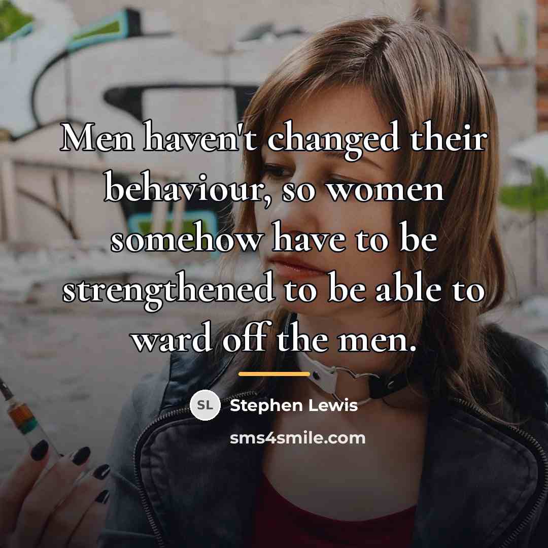“Men haven't changed their behaviour, so women somehow have to…” quote by Stephen Lewis