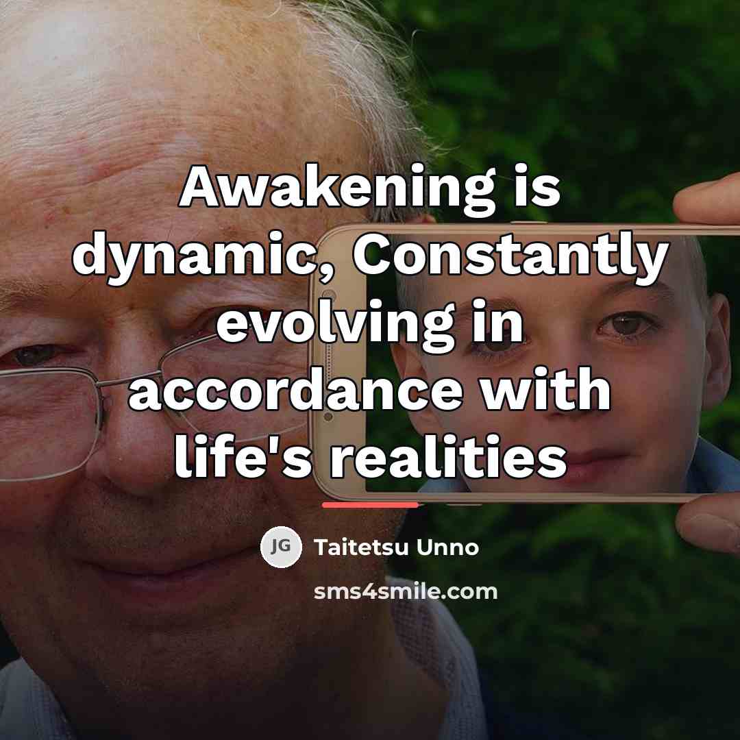 “Awakening is dynamic, Constantly evolving in accordance with life's realities…” quote by Taitetsu Unno