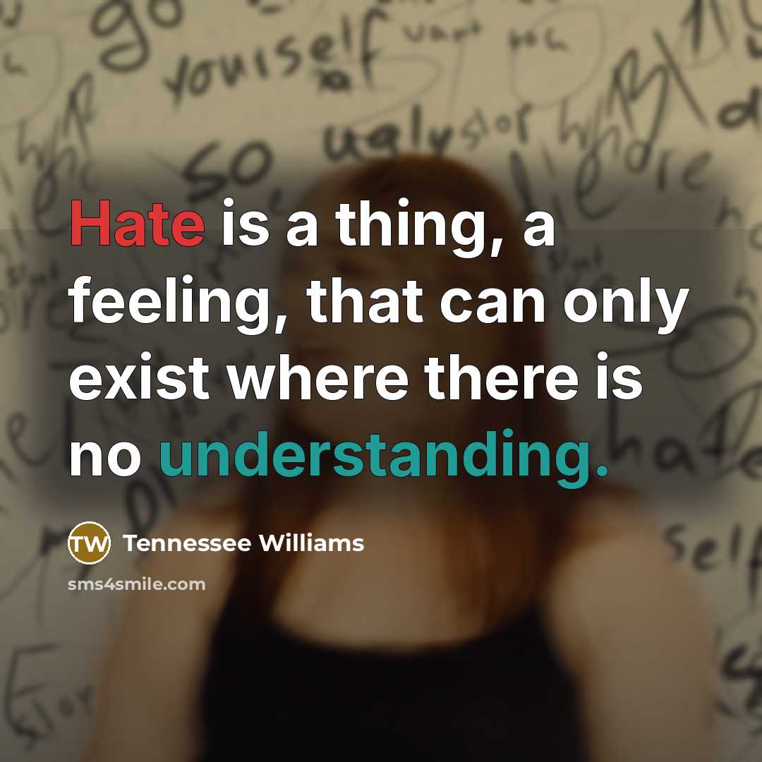 “Hate is a thing, a feeling, that can only exist where there is no understanding.” quote by Tennessee Williams