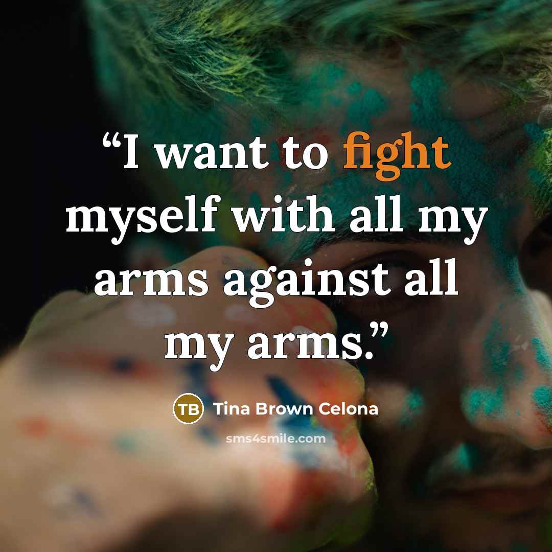“I want to fight myself with all my arms against all my arms.” quote by Tina Brown Celona