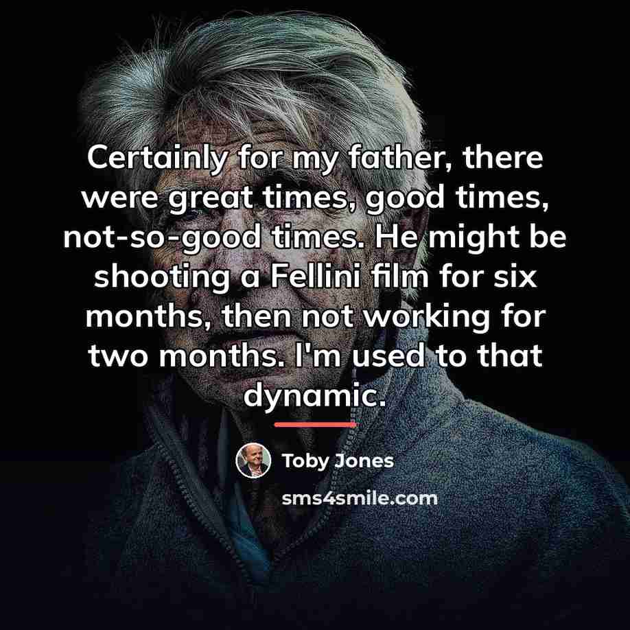 “Certainly for my father, there were great times, good times,…” quote by Toby Jones
