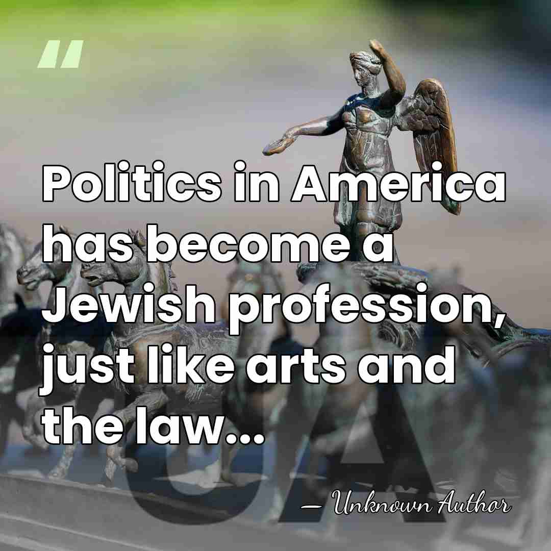 Politics in America has become a Jewish profession, just like arts and&hellip; - Unknown Author