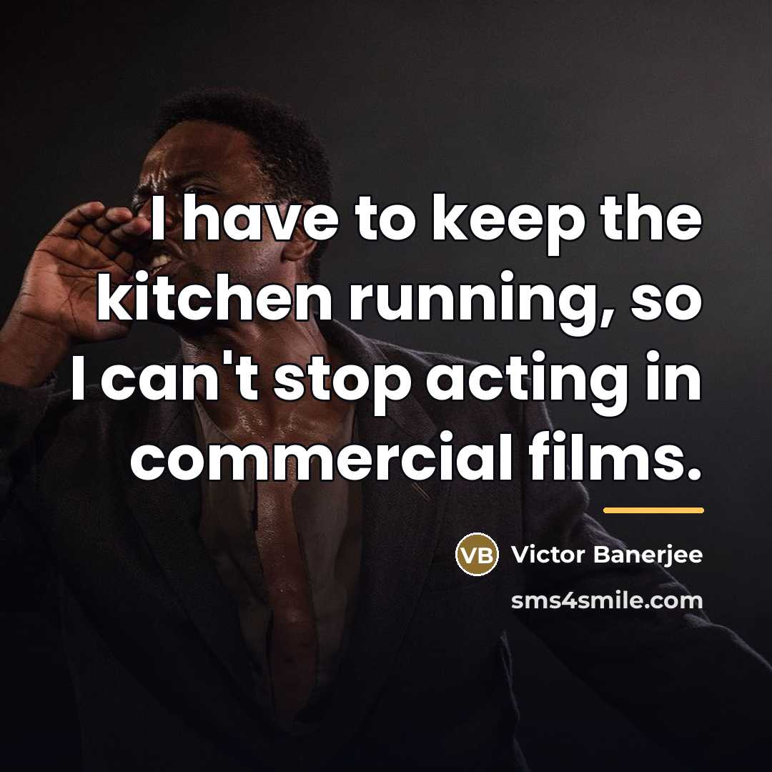“I have to keep the kitchen running, so I can't…” quote by Victor Banerjee