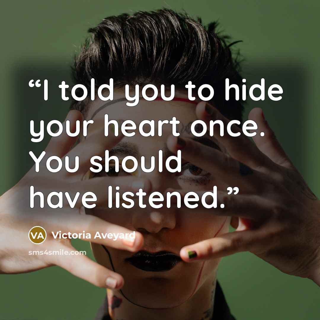 “I told you to hide your heart once. You should have listened.” quote by Victoria Aveyard