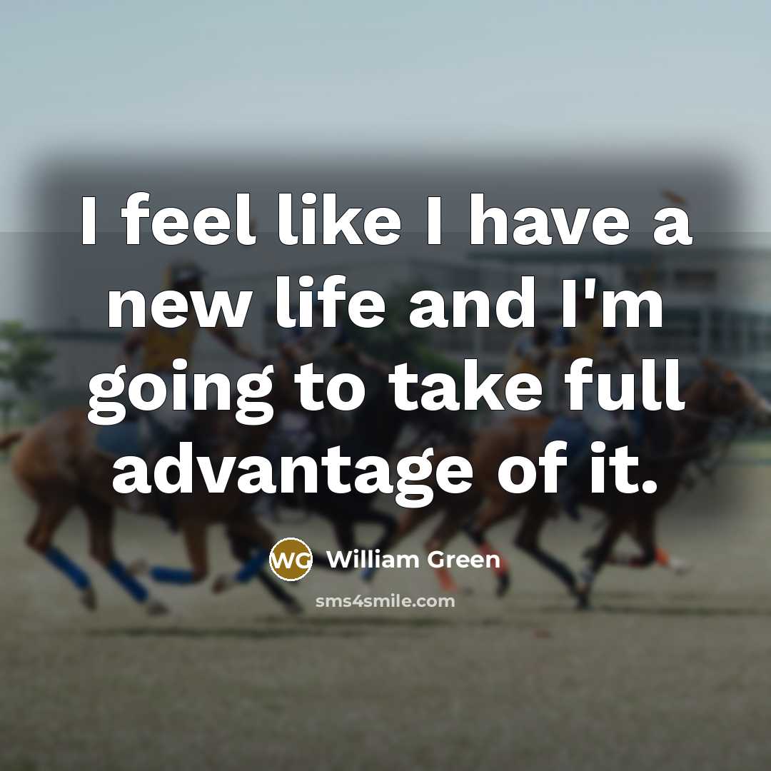 “I feel like I have a new life and I'm…” quote by William Green