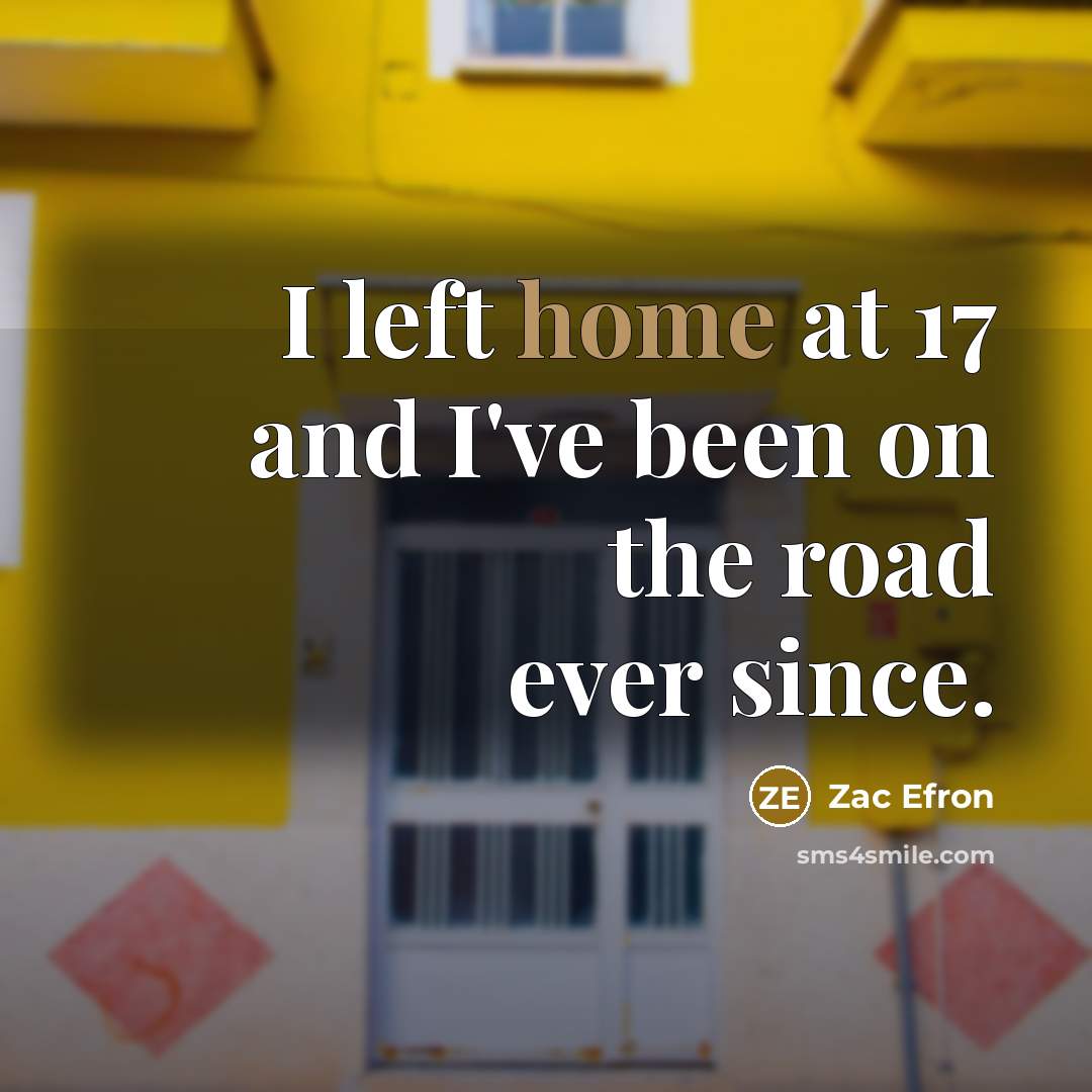 “I left home at 17 and I've been on the…” quote by Zac Efron