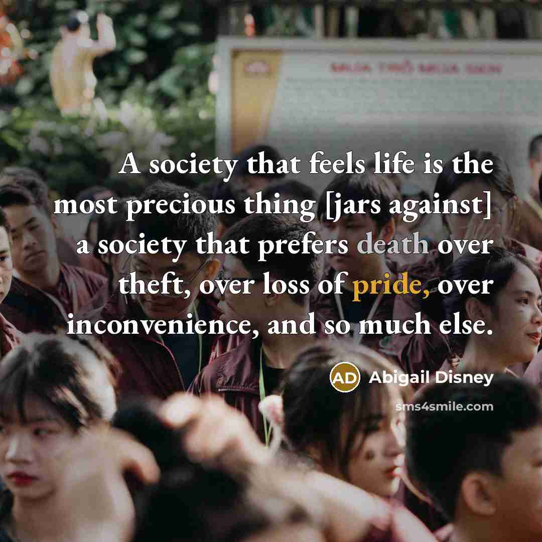 “A society that feels life is the most precious thing…” quote by Abigail Disney