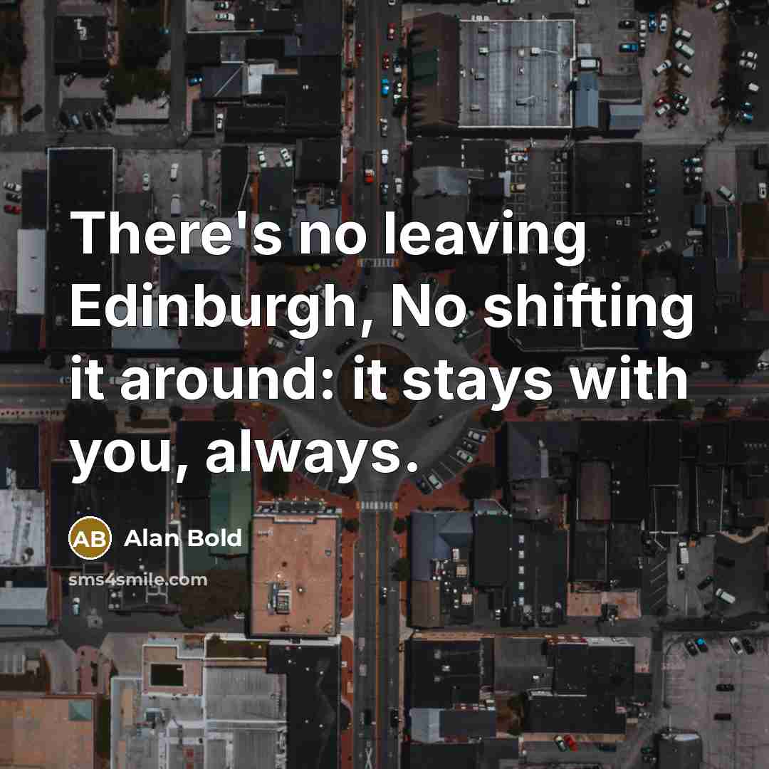 “There's no leaving Edinburgh, No shifting it around: it stays…” quote by Alan Bold