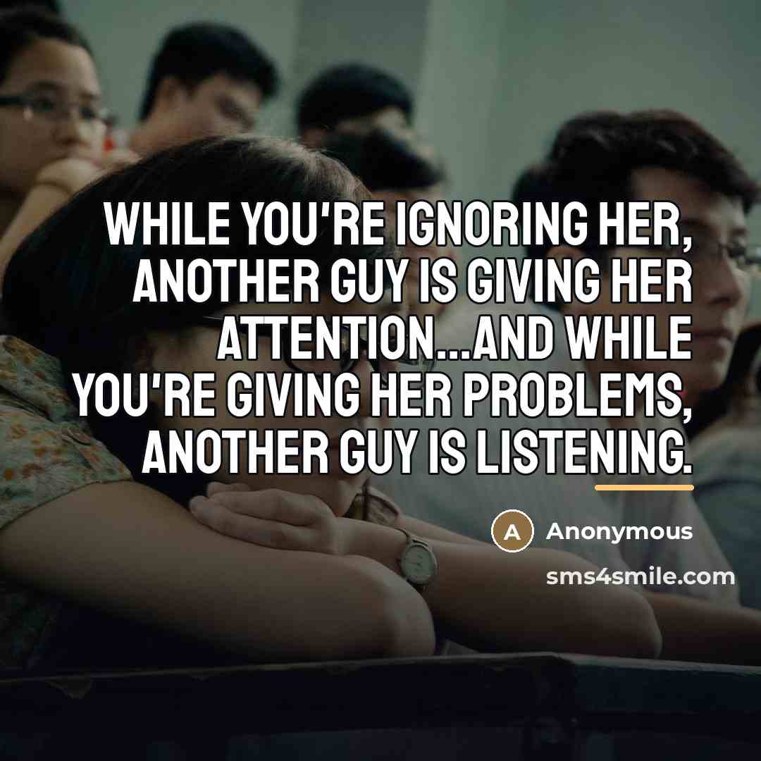 “While you're ignoring her, another guy is giving her attention...and…” quote by Anonymous