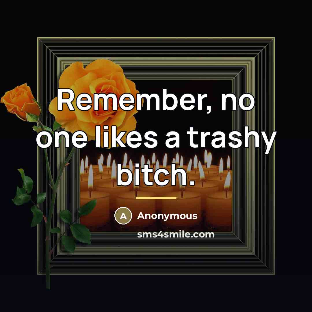 “Remember, no one likes a trashy bitch.…” quote by Anonymous