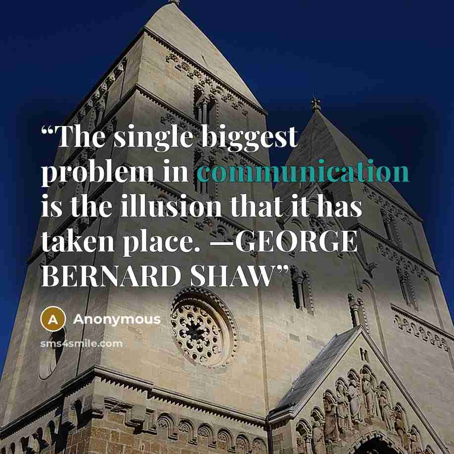 “The single biggest problem in communication is the illusion that it has taken place. —GEORGE BERNARD SHAW” quote by Anonymous