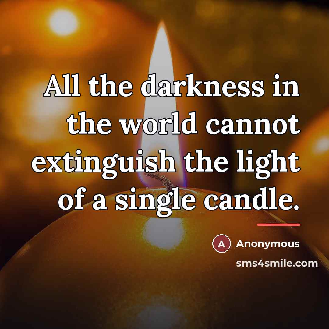 “All the darkness in the world cannot extinguish the light…” quote by Anonymous