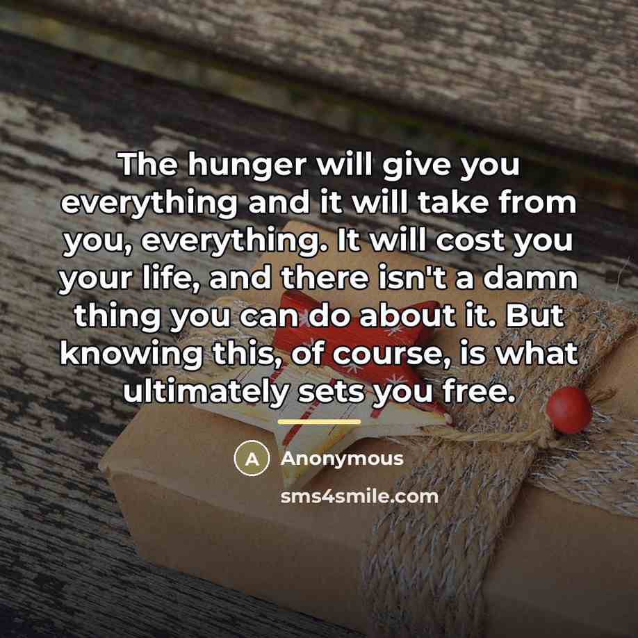 “The hunger will give you everything and it will take…” quote by Anonymous