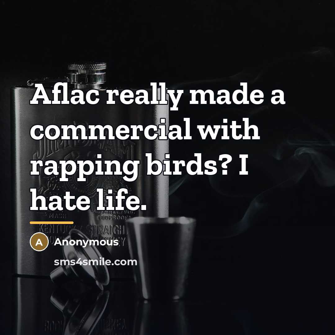 “Aflac really made a commercial with rapping birds? I hate…” quote by Anonymous