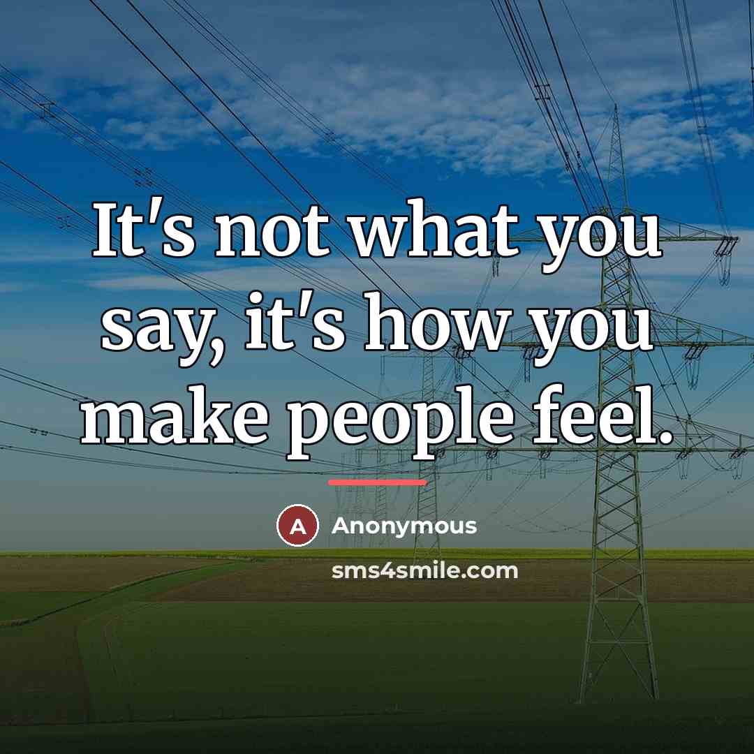 “It's not what you say, it's how you make people…” quote by Anonymous