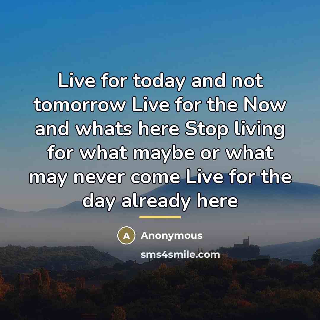 “Live for today and not tomorrow Live for the Now…” quote by Anonymous