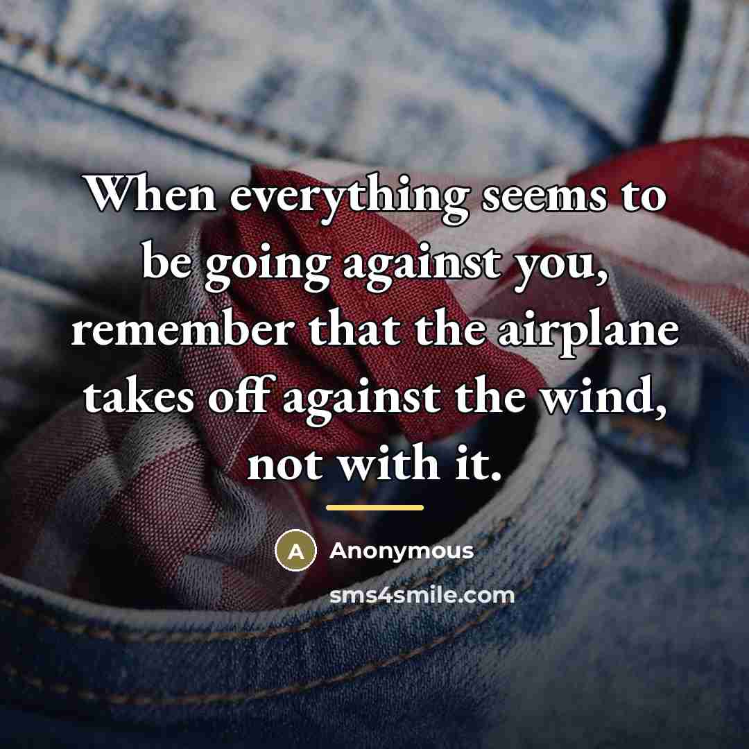 “When everything seems to be going against you, remember that…” quote by Anonymous