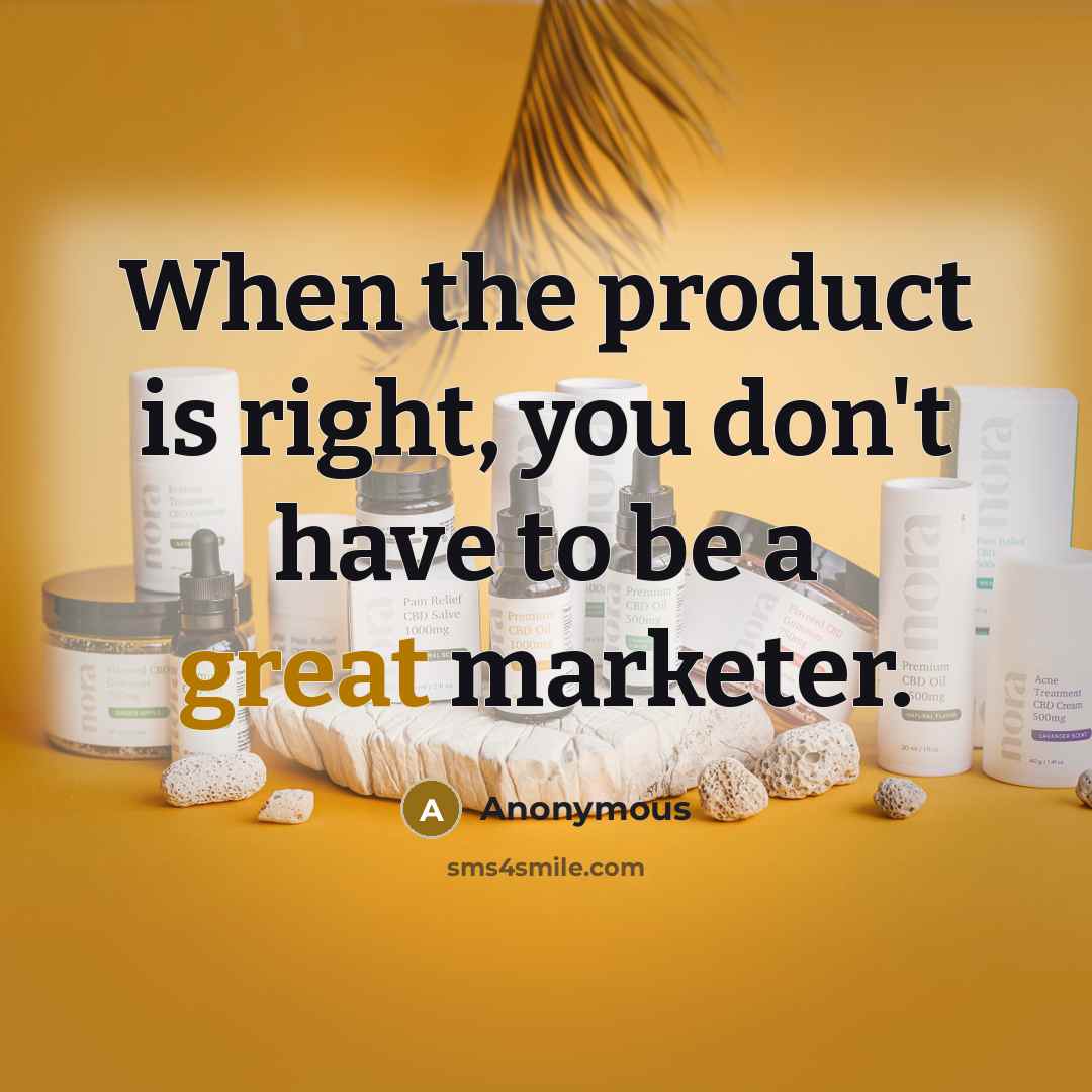 “When the product is right, you don't have to be…” quote by Anonymous