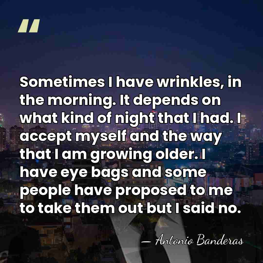 Sometimes I have wrinkles, in the morning. It depends on what kind&hellip; - Antonio Banderas