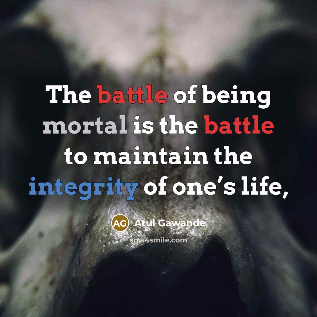 “The battle of being mortal is the battle to maintain…” quote by Atul Gawande