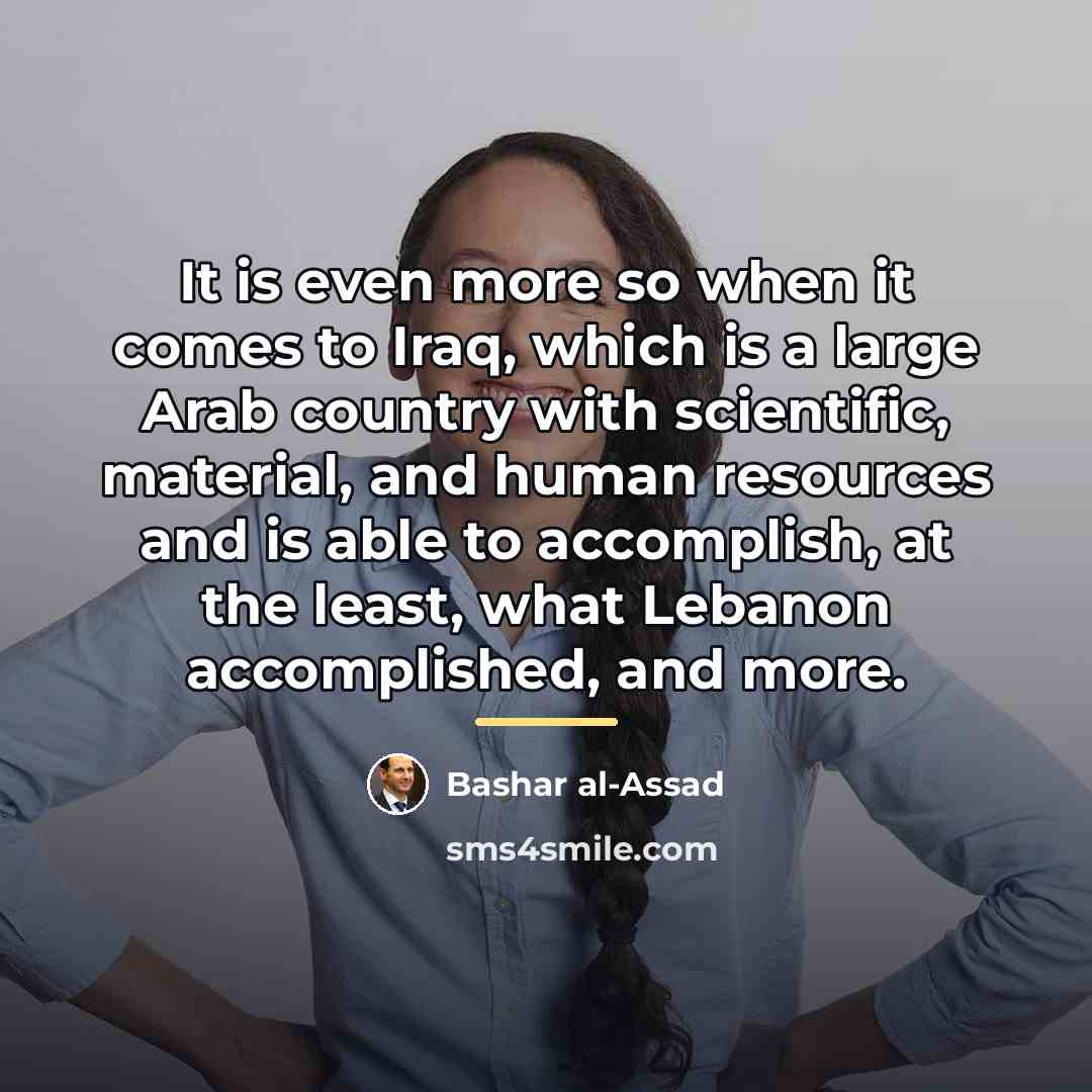 “It is even more so when it comes to Iraq,…” quote by Bashar al-Assad