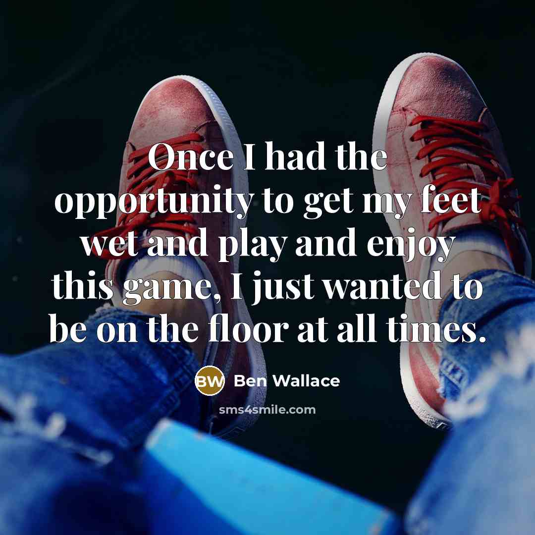 “Once I had the opportunity to get my feet wet…” quote by Ben Wallace