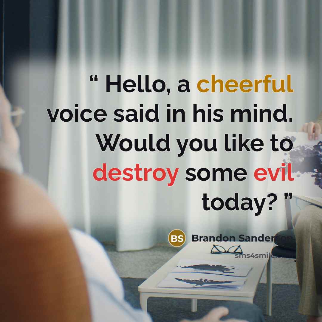 “Hello, a cheerful voice said in his mind. Would you like to destroy some evil today?” quote by Brandon Sanderson