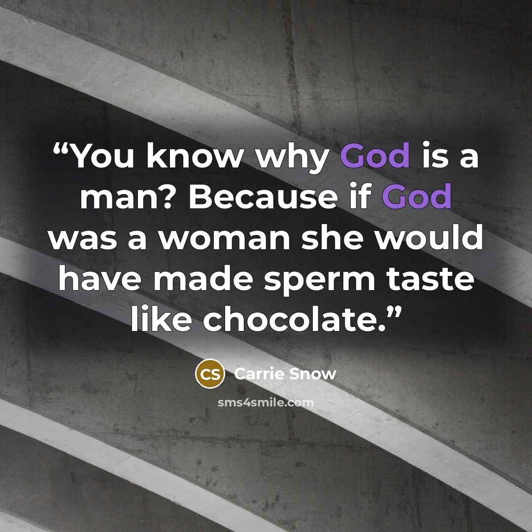 “You know why God is a man? Because if God was a woman she would have made sperm taste like chocolate.” quote by Carrie Snow