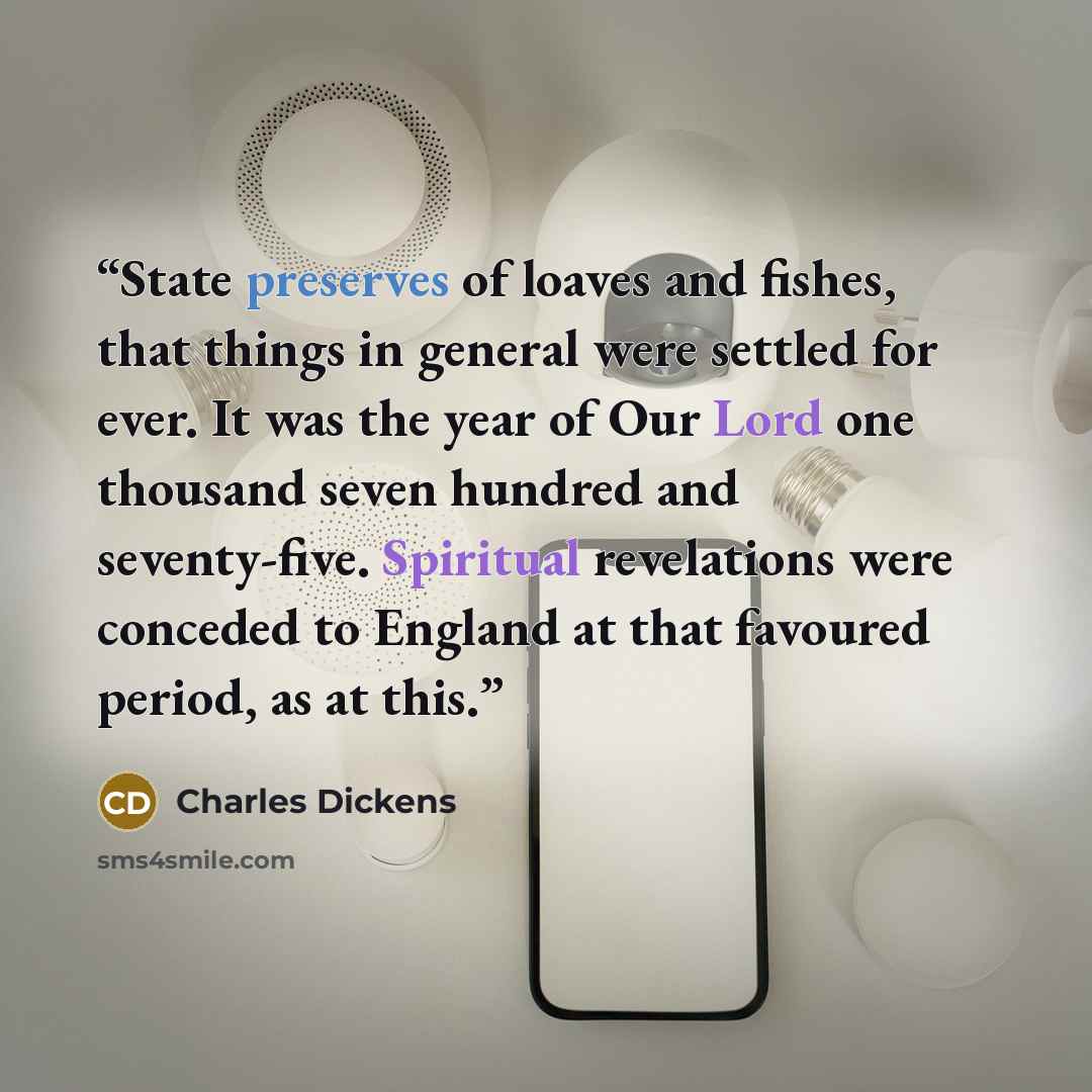 “State preserves of loaves and fishes, that things in general were settled for ever. It was the year of Our Lord one thousand seven hundred and seventy-five. Spiritual revelations were conceded to England at that favoured period, as at this.” quote by Charles Dickens