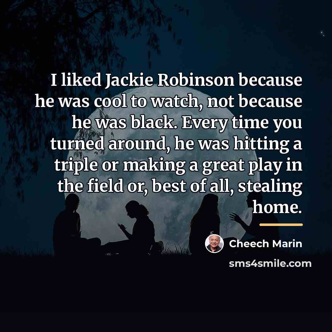 “I liked Jackie Robinson because he was cool to watch,…” quote by Cheech Marin
