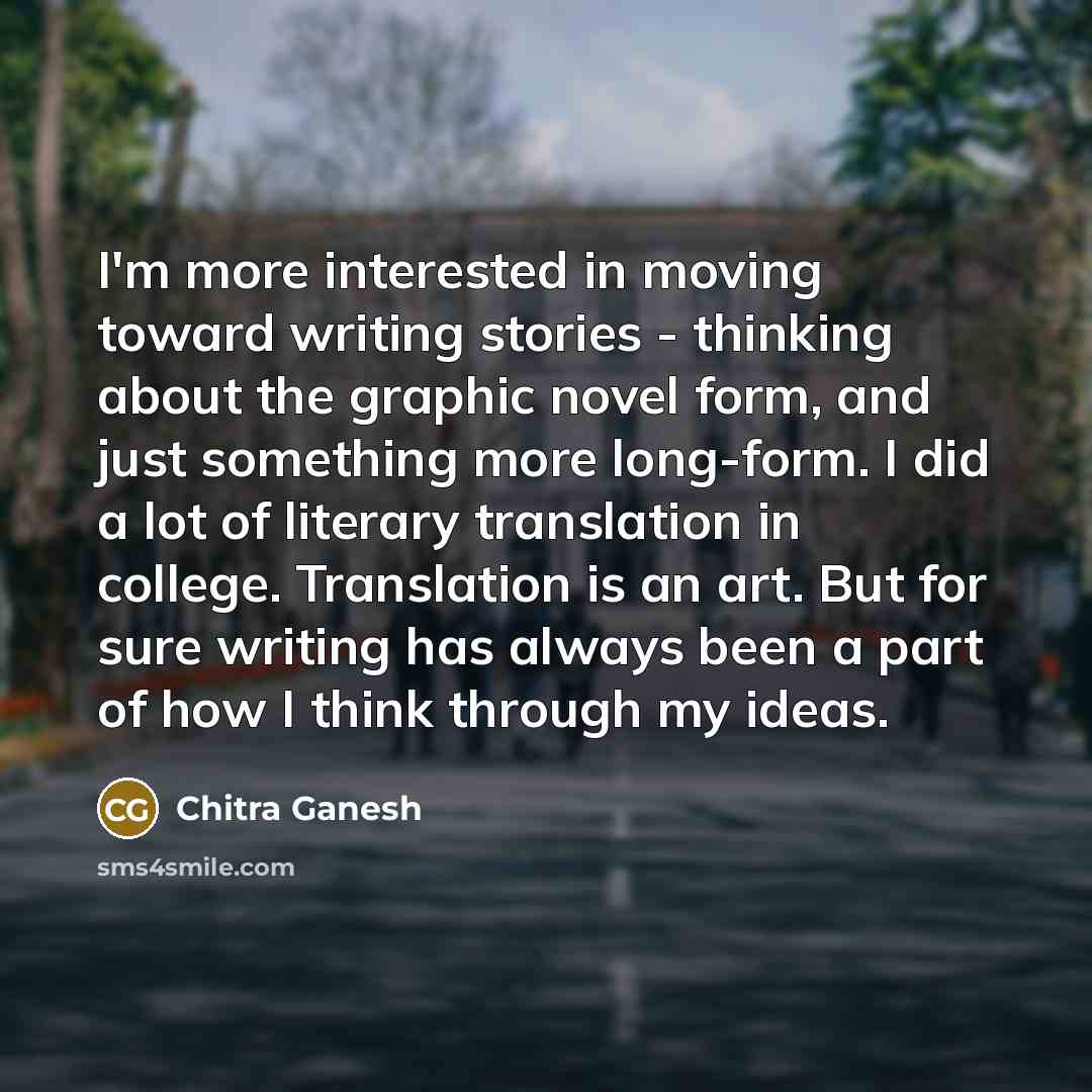 “I'm more interested in moving toward writing stories - thinking…” quote by Chitra Ganesh
