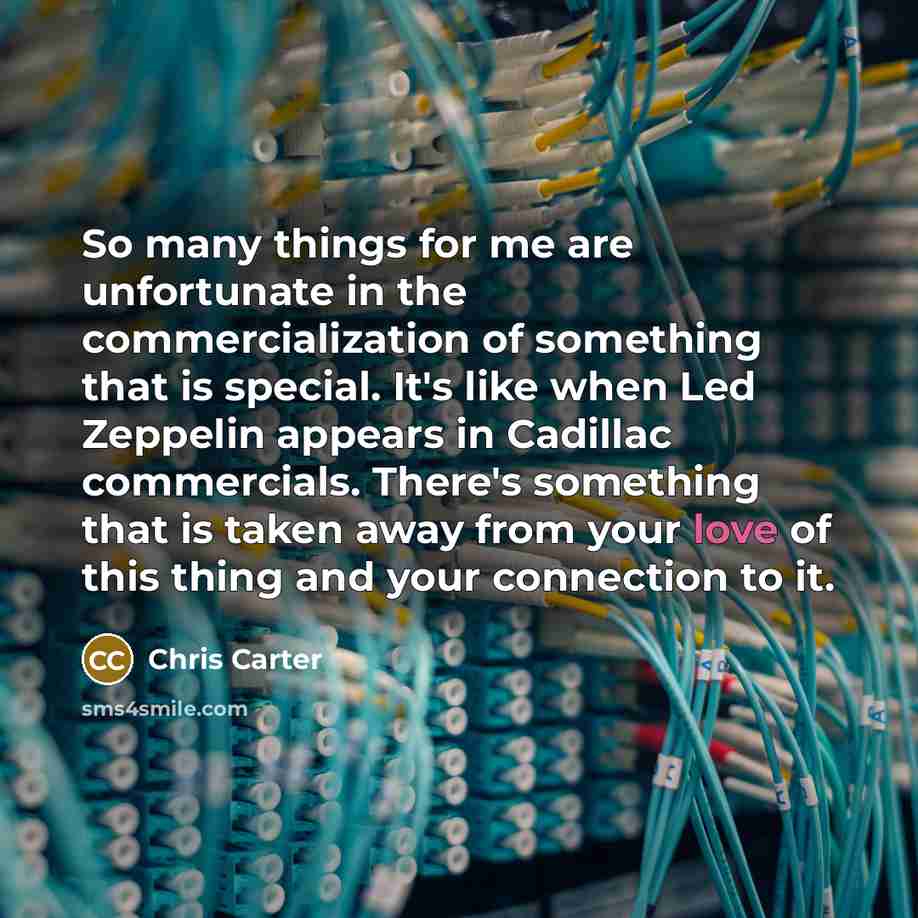 “So many things for me are unfortunate in the commercialization…” quote by Chris Carter