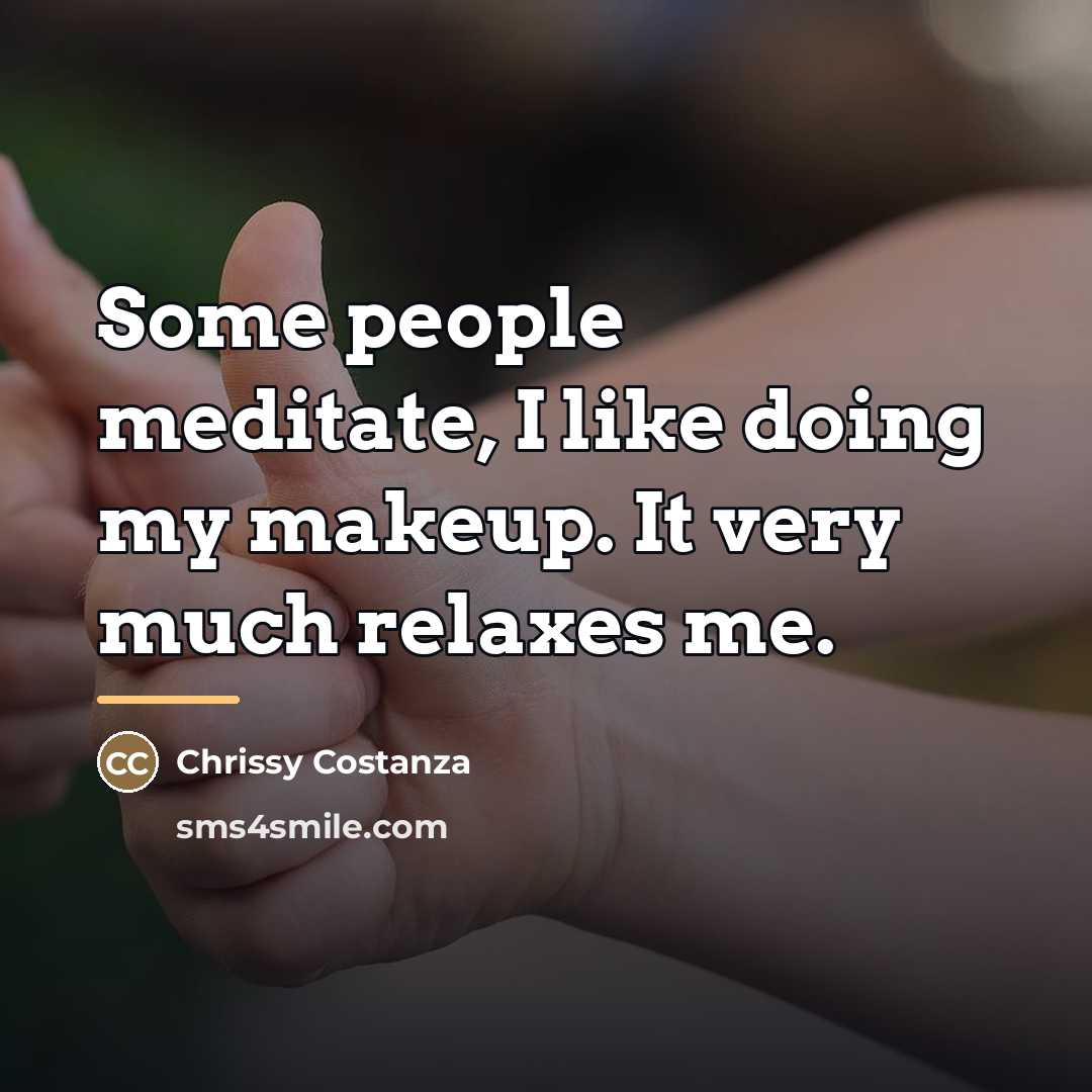 “Some people meditate, I like doing my makeup. It very…” quote by Chrissy Costanza