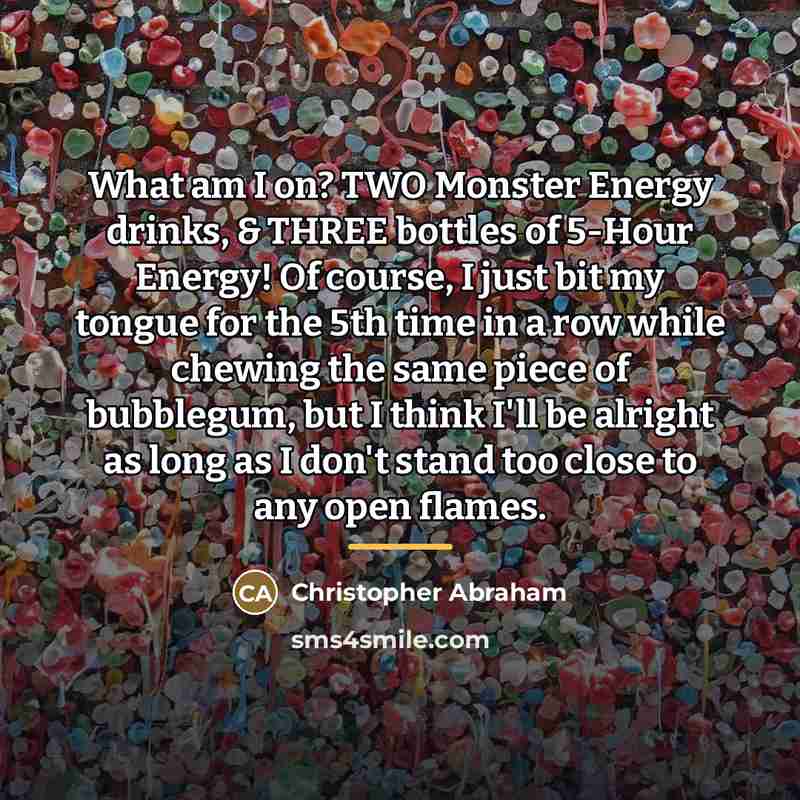 “What am I on? TWO Monster Energy drinks, & THREE…” quote by Christopher Abraham