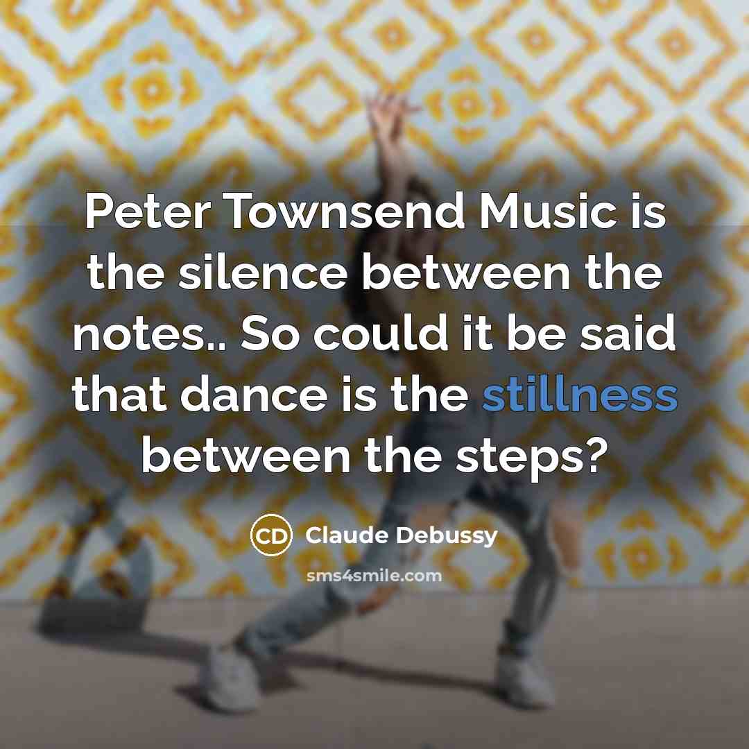 “Peter Townsend Music is the silence between the notes.. So…” quote by Claude Debussy