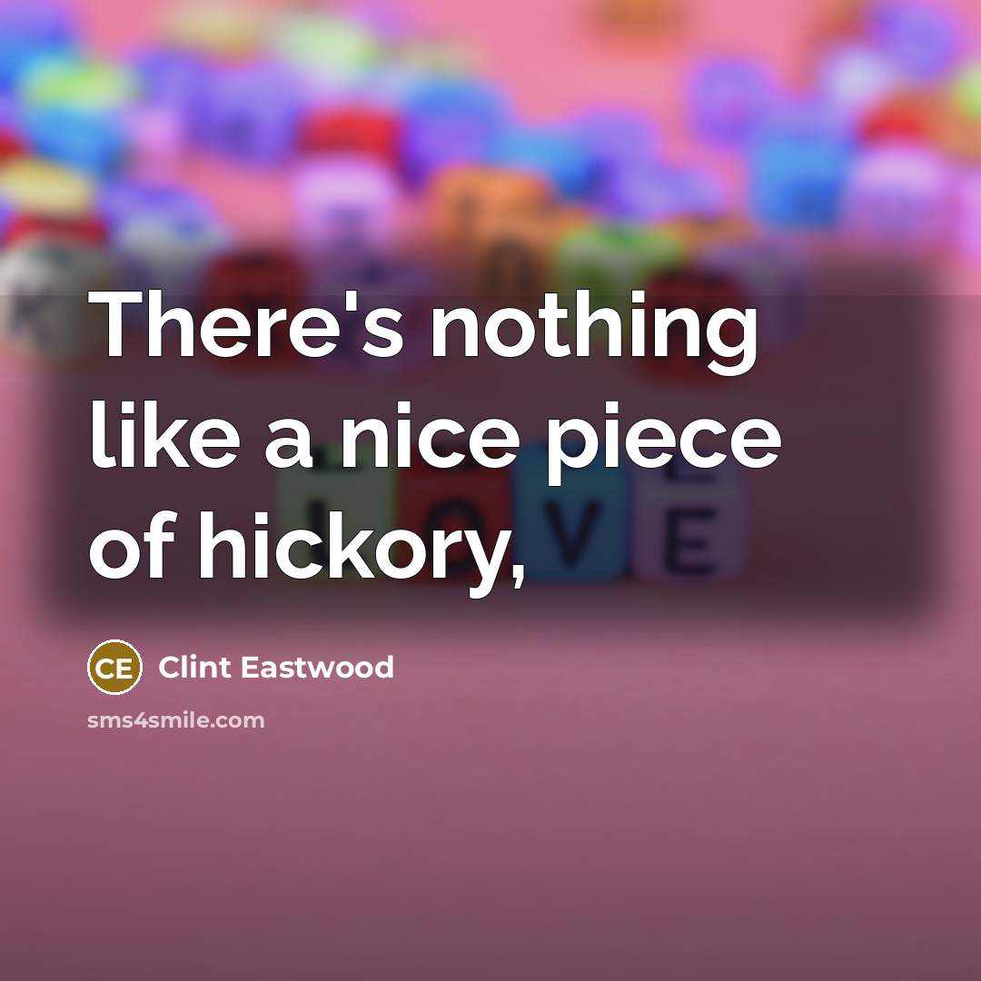 “There's nothing like a nice piece of hickory,…” quote by Clint Eastwood