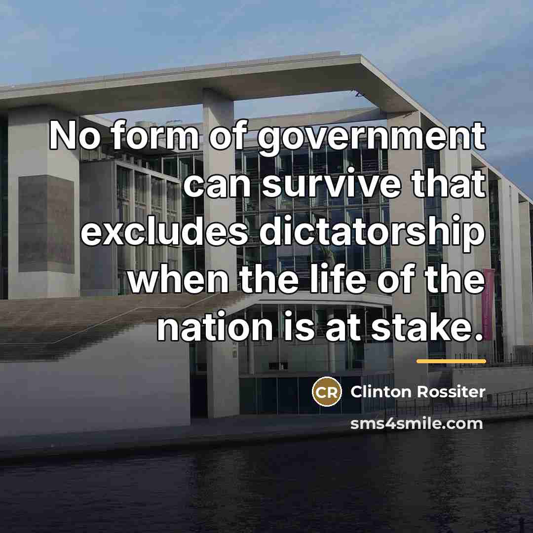 “No form of government can survive that excludes dictatorship when…” quote by Clinton Rossiter