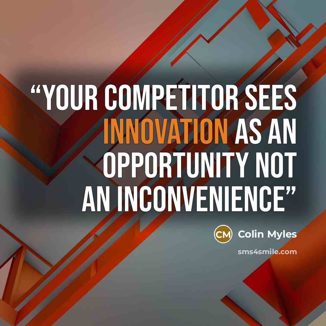 “Your competitor sees innovation as an opportunity not an inconvenience” quote by Colin Myles