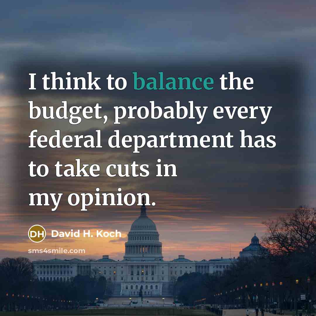 “I think to balance the budget, probably every federal department…” quote by David H. Koch