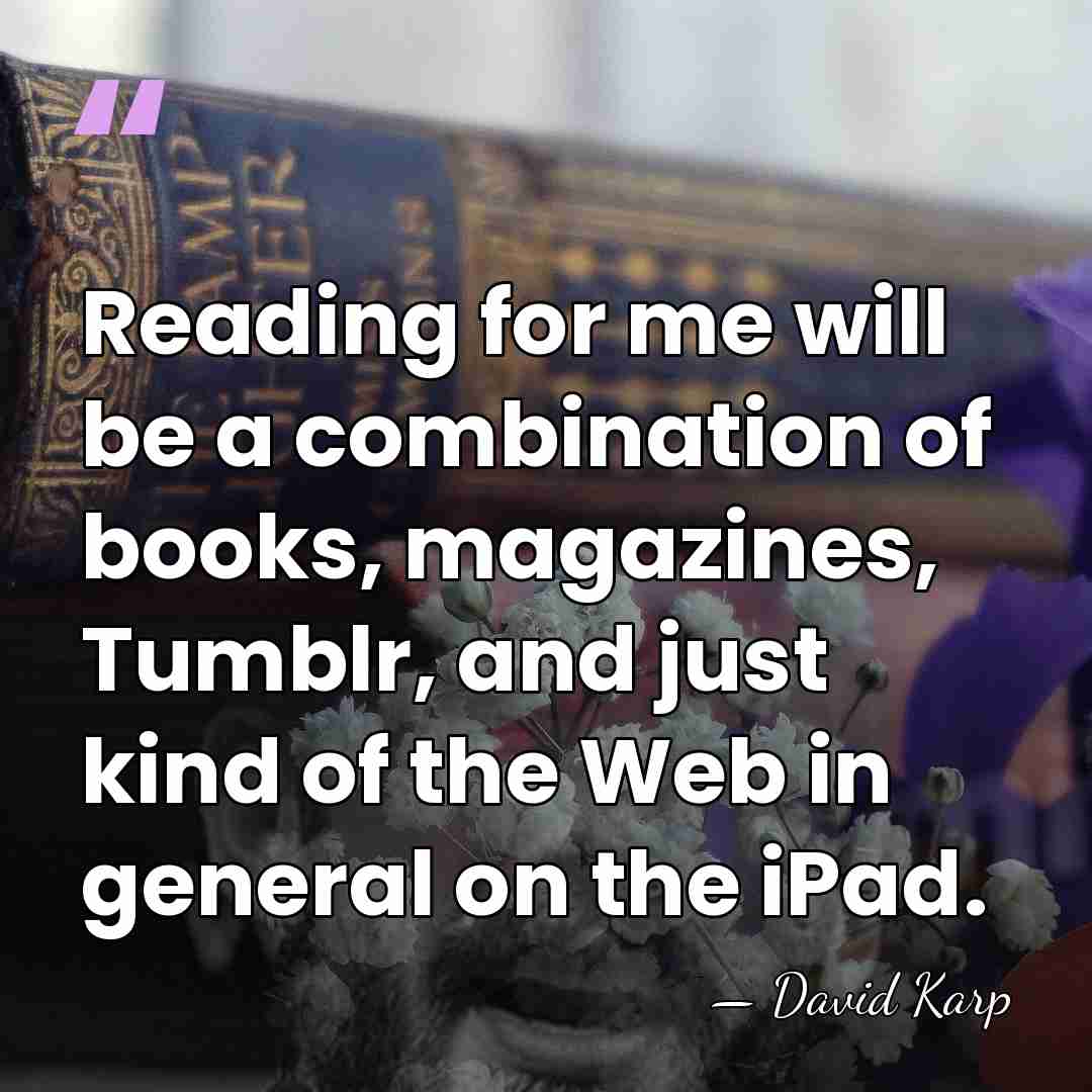 Reading for me will be a combination of books, magazines, Tumblr, and&hellip; - David Karp